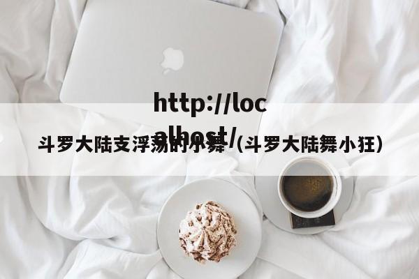 斗罗大陆支浮荡的小舞（斗罗大陆舞小狂）