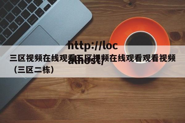 三区视频在线观看三区视频在线观看观看视频（三区二栋）